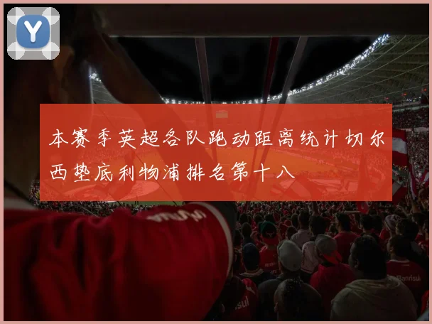 本赛季英超各队跑动距离统计切尔西垫底利物浦排名第十八
