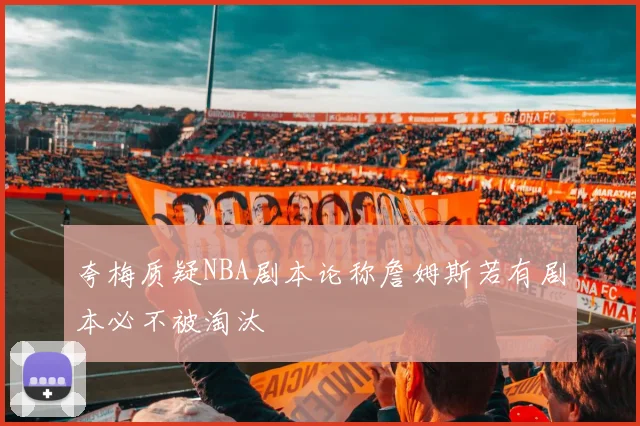 夸梅质疑NBA剧本论称詹姆斯若有剧本必不被淘汰