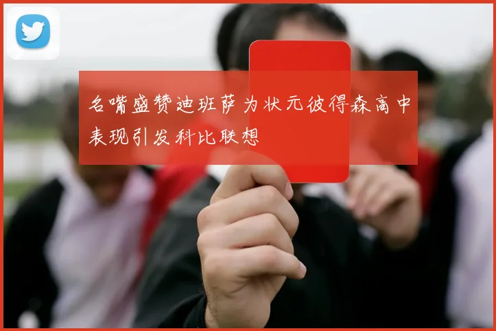 名嘴盛赞迪班萨为状元彼得森高中表现引发科比联想