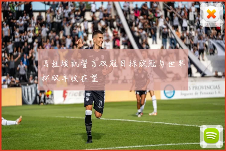 马杜埃凯誓言双冠目标欧冠与世界杯双丰收在望